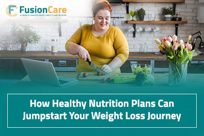 How Healthy Nutrition Plans Can Jumpstart Your Weight Loss Journey